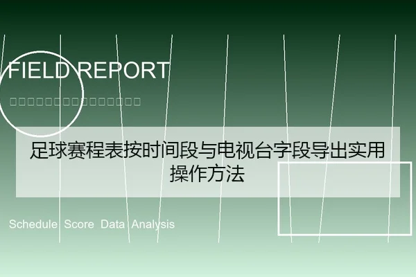 足球赛程表按时间段与电视台字段导出实用操作方法